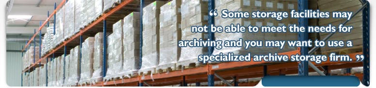 Some storage facilities may not be able to meet the needs for archiving and you may want to use a specialized archive storage firm.